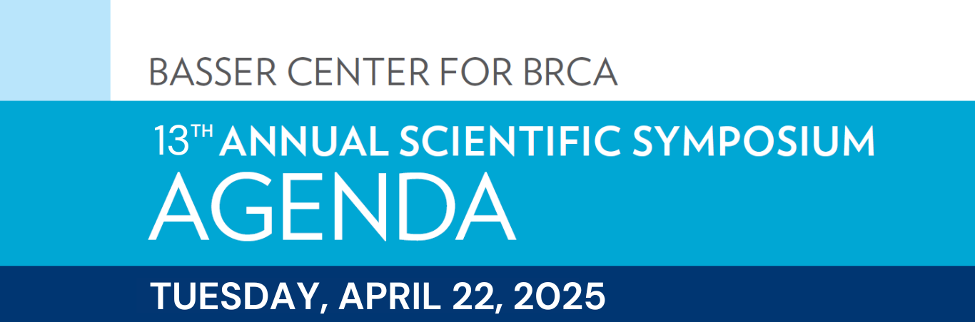 Basser Center for BRCA 13th Annual Scientific Symposium Agenda for Tuesday, April 22, 2025