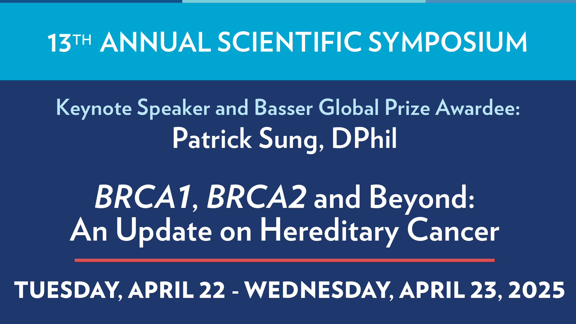 13th Annual Scientific Symposium with keynote speaker and Basser Global Prize Awardee, Patrick Sung, DPhil. The event is called "BRCA1, BRCA2 and Beyond: An update on Hereditary Cancer. This event is from Tuesday, April 22 to Wednesday, April 2, 2025.